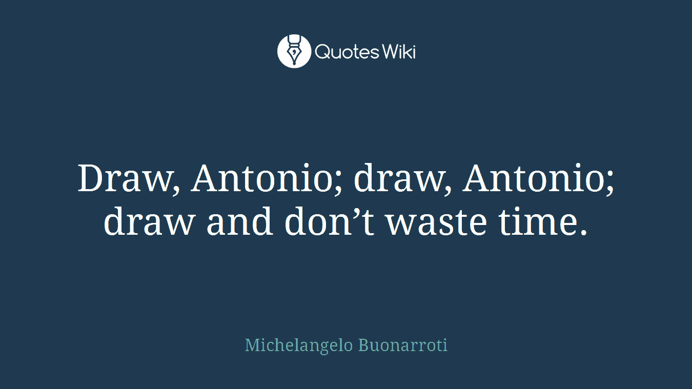 Draw, Antonio; draw, Antonio; draw and don’t waste time.
