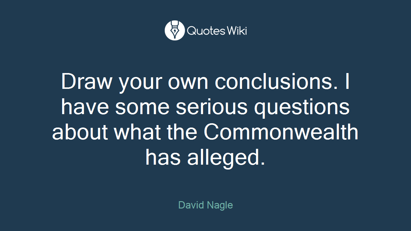 Draw your own conclusions. I have some serious questions about what the Commonwealth has alleged.