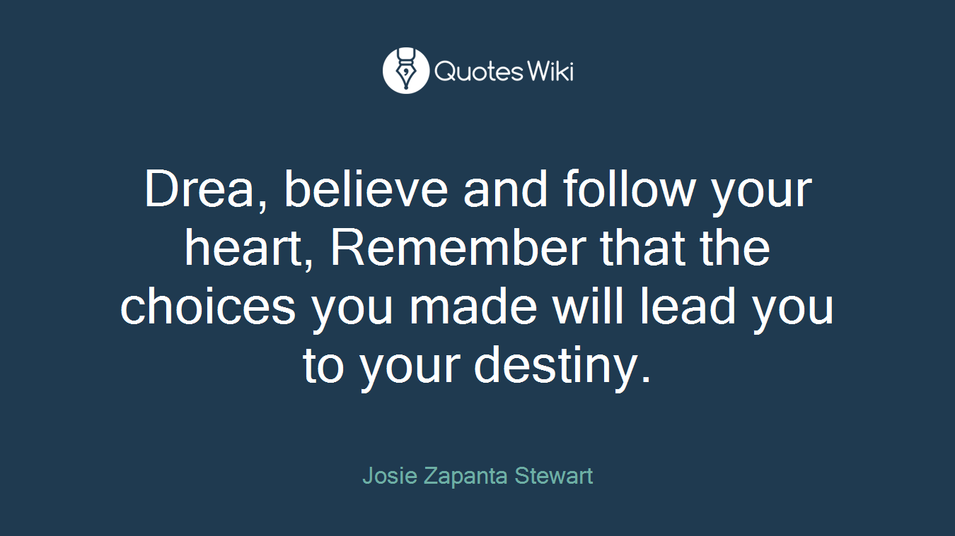 Drea, believe and follow your heart, Remember that the choices you made will lead you to your destiny.
