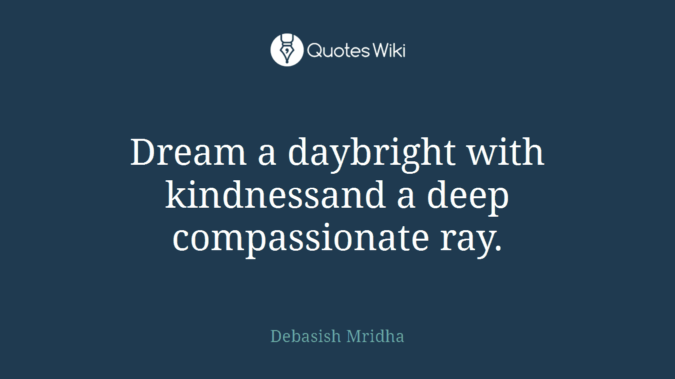 Dream a daybright with kindnessand a deep compassionate ray.