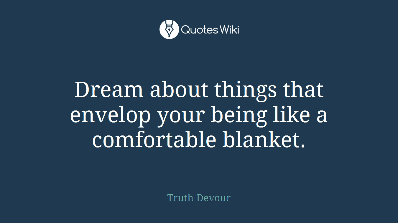 Dream about things that envelop your being like a comfortable blanket.