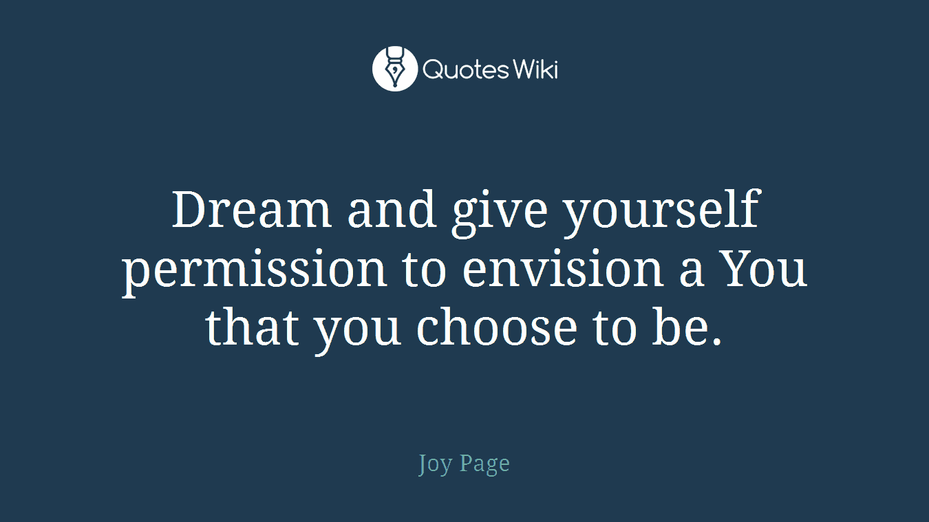 Dream and give yourself permission to envision a You that you choose to be.