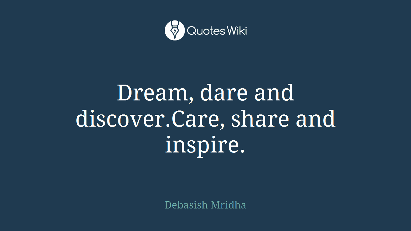 Dream, dare and discover.Care, share and inspire.
