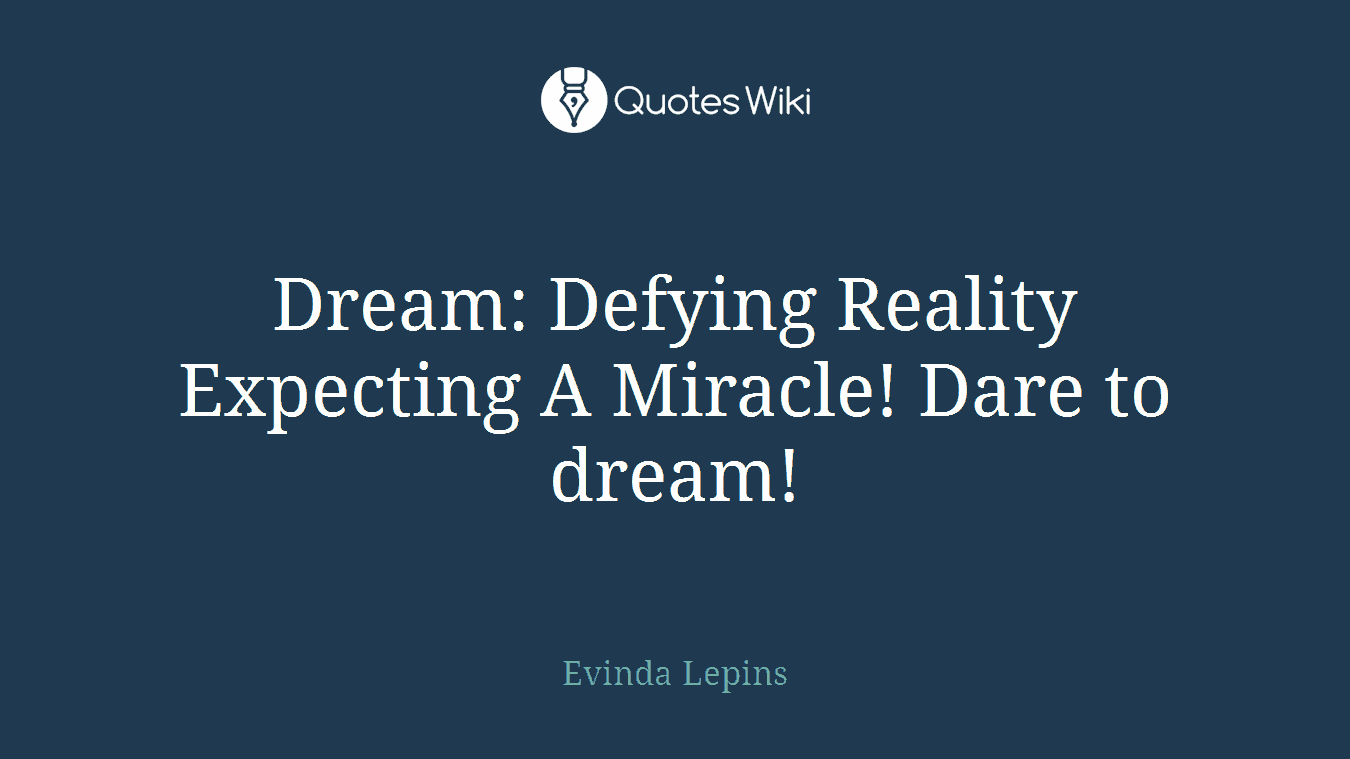 Dream: Defying Reality Expecting A Miracle! Dare to dream!