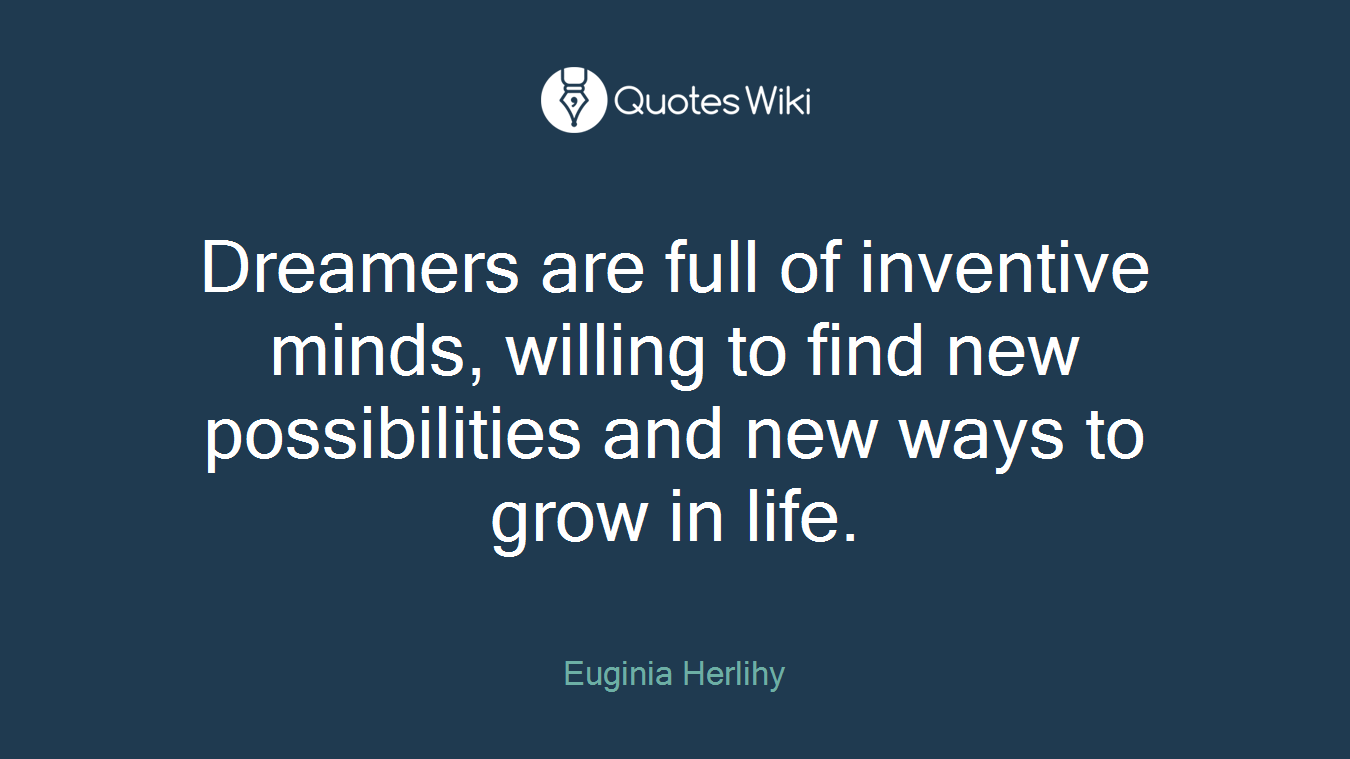 Dreamers are full of inventive minds, willing to find new possibilities and new ways to grow in life.