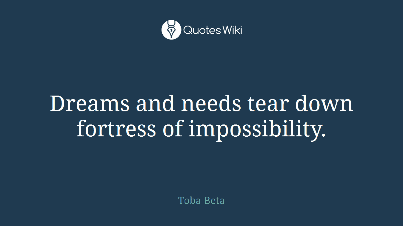 Dreams and needs tear down fortress of impossibility.