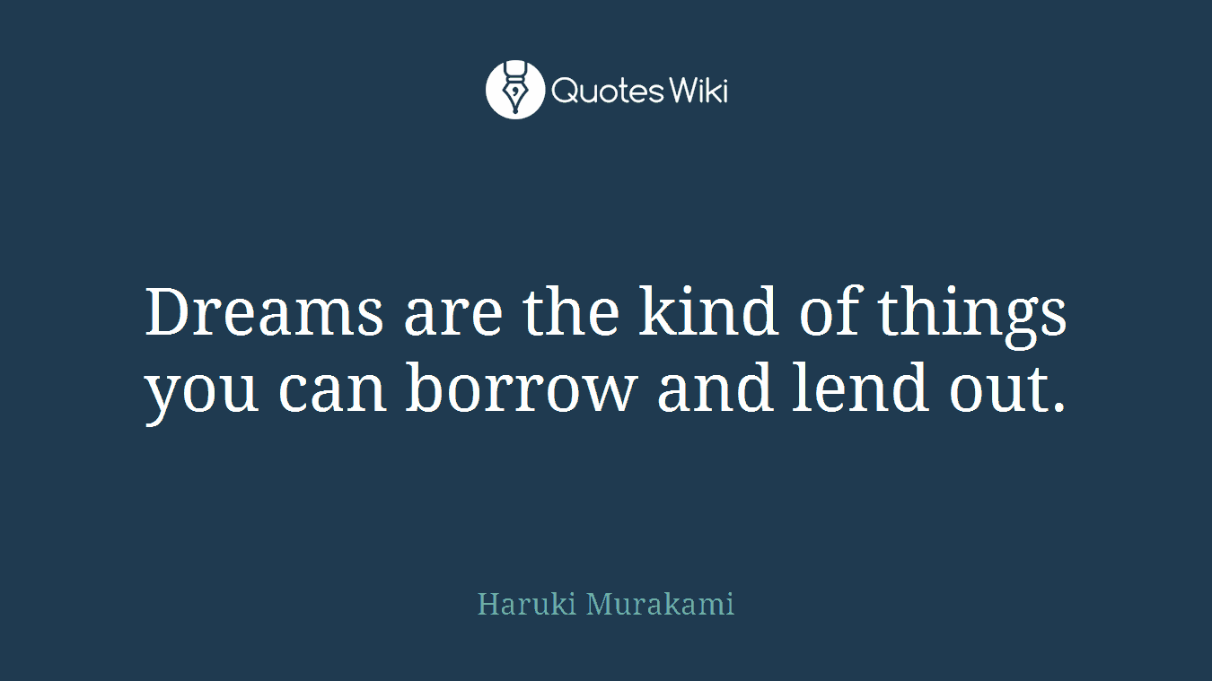 Dreams are the kind of things you can borrow and lend out.