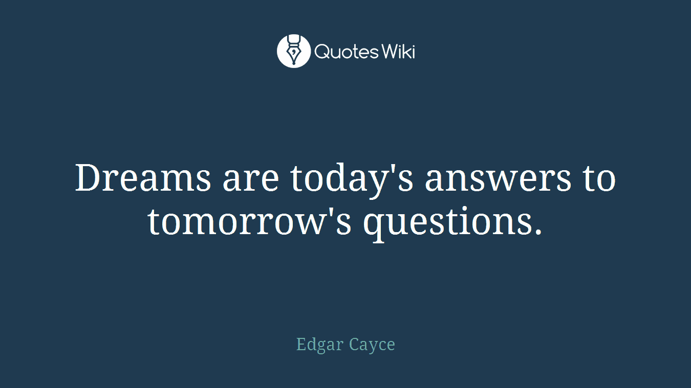 Dreams are today's answers to tomorrow's questions.