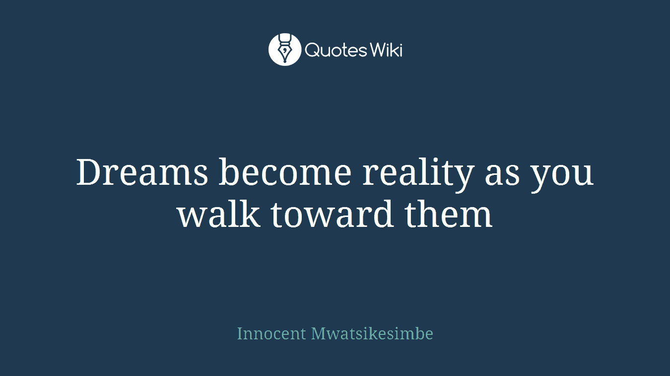 Dreams become reality as you walk toward them