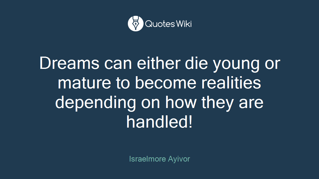 Dreams can either die young or mature to become realities depending on how they are handled!