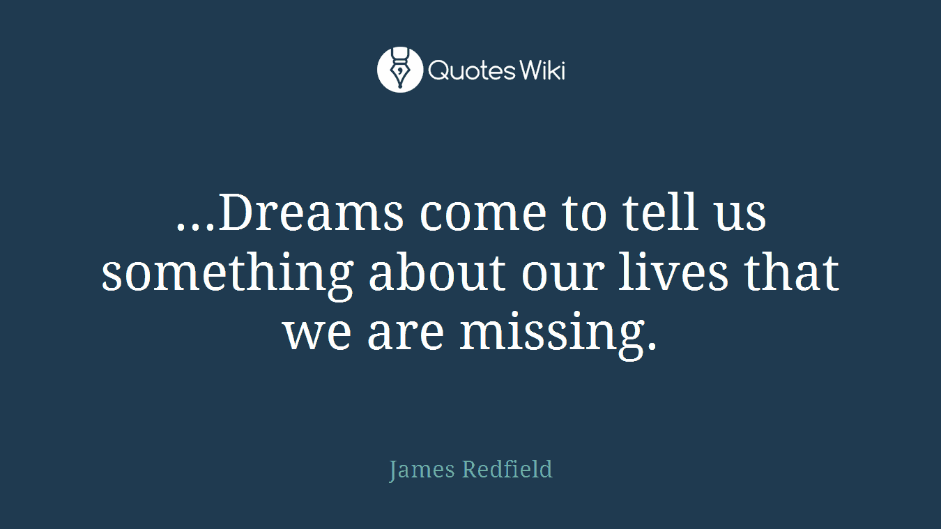 ...Dreams come to tell us something about our lives that we are missing.