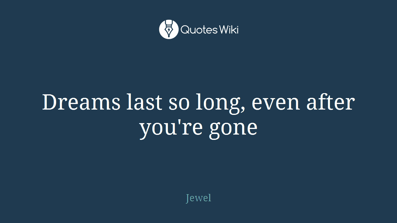 Dreams last so long, even after you're gone