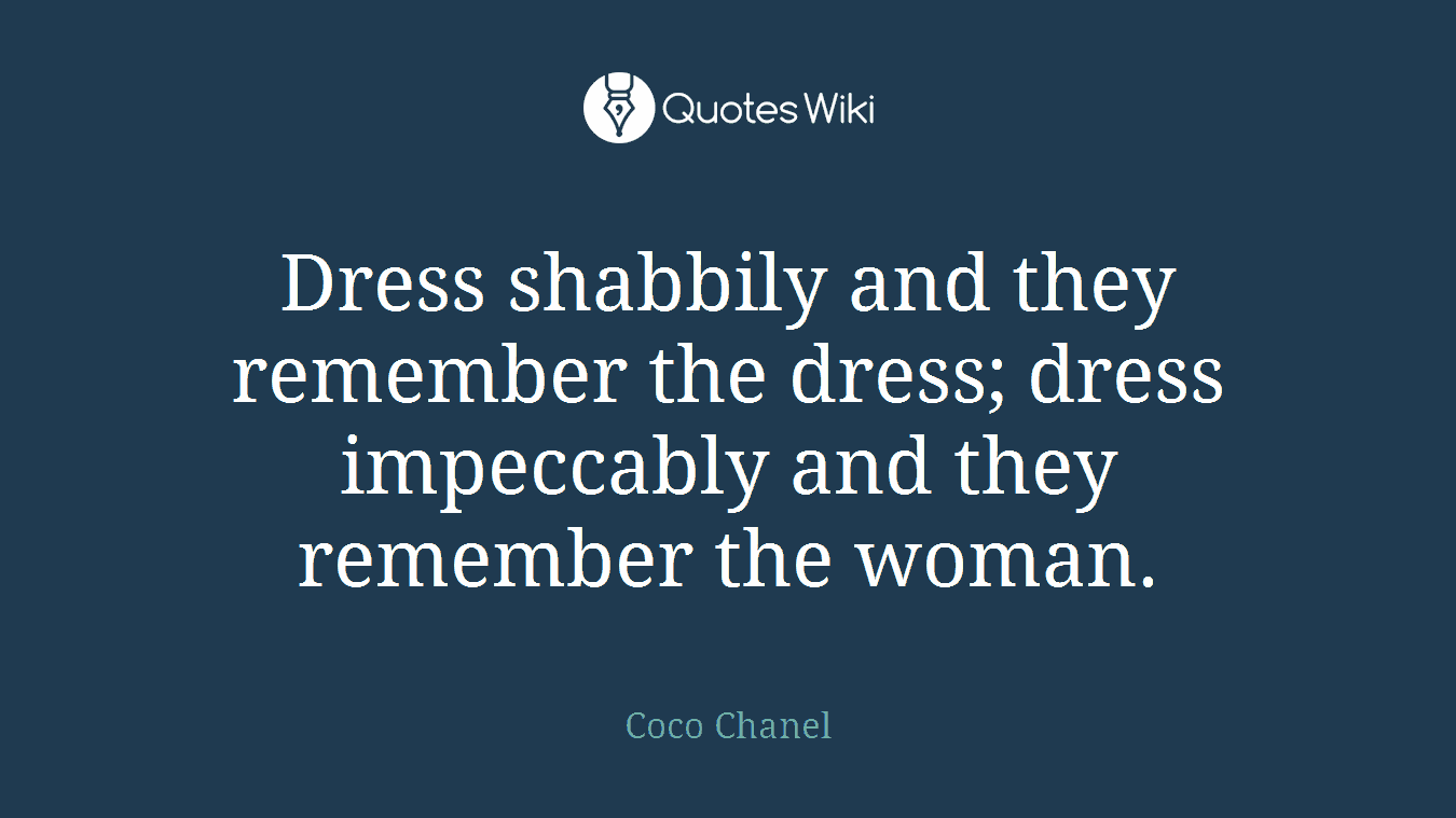 Dress shabbily and they remember the dress; dress impeccably and they remember the woman.