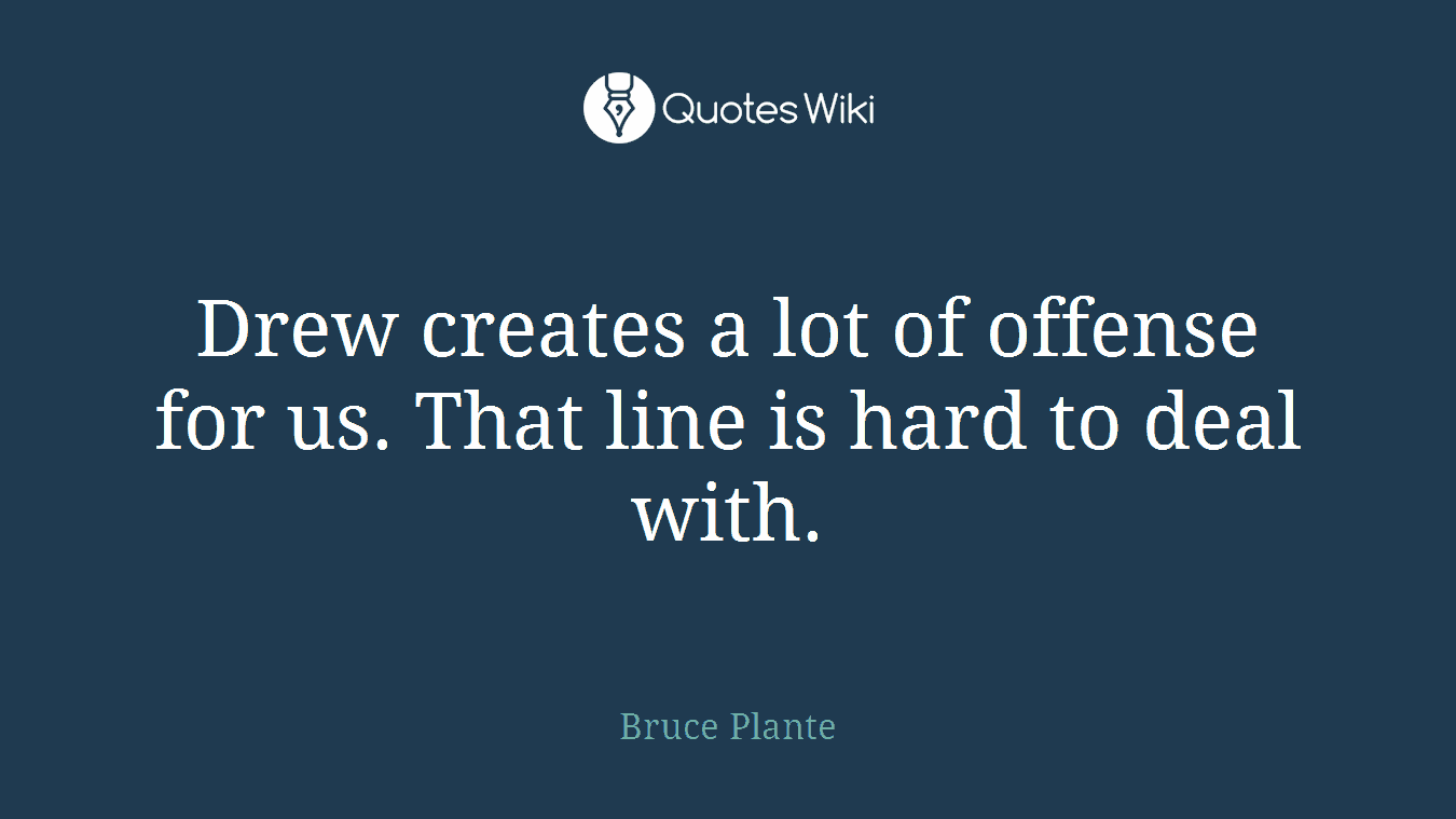 Drew creates a lot of offense for us. That line is hard to deal with.