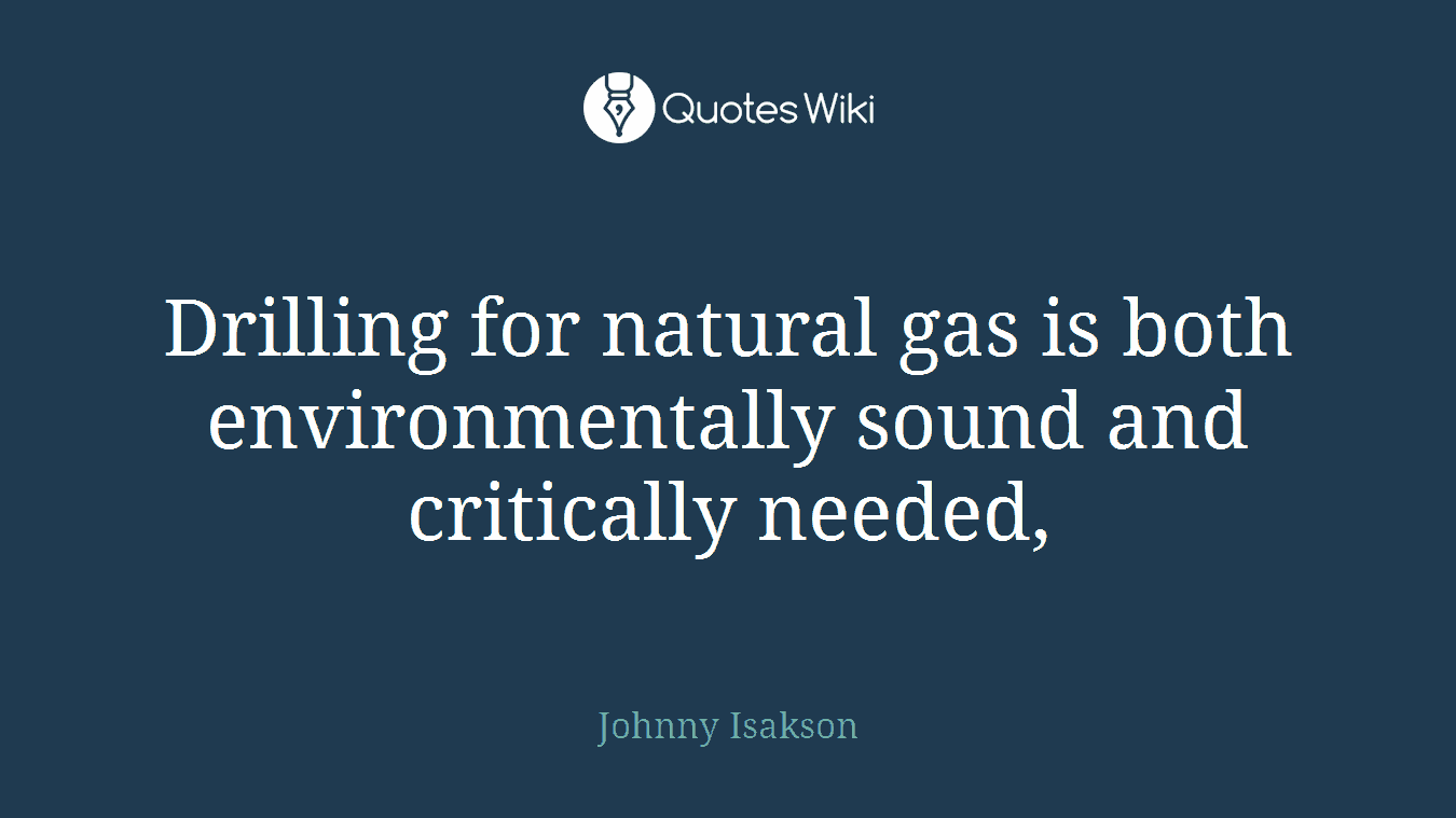 Drilling for natural gas is both environmentally sound and critically needed,