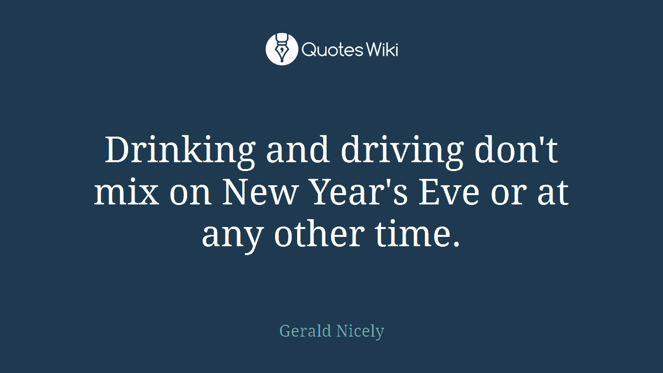 Drinking and driving don't mix on New Year's Eve or at any other time.