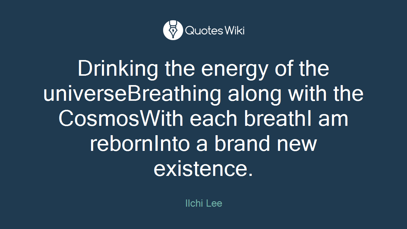 Drinking the energy of the universeBreathing along with the CosmosWith each breathI am rebornInto a brand new existence.