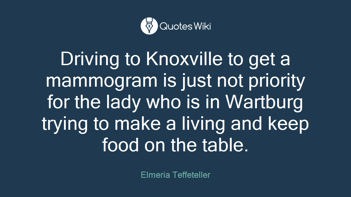 Driving to Knoxville to get a mammogram is just not priority for the lady who is in Wartburg trying to make a living and keep food on the table.