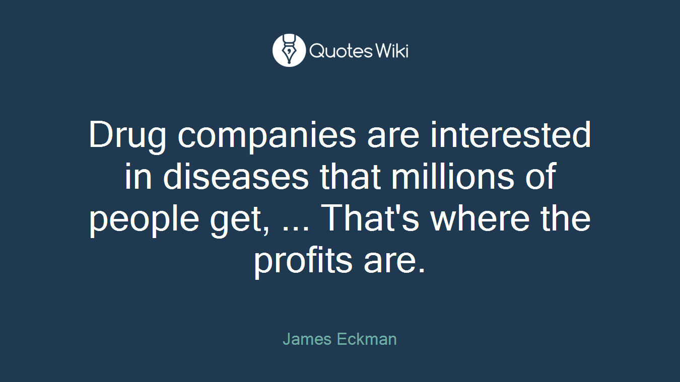 Drug companies are interested in diseases that millions of people get, ... That's where the profits are.