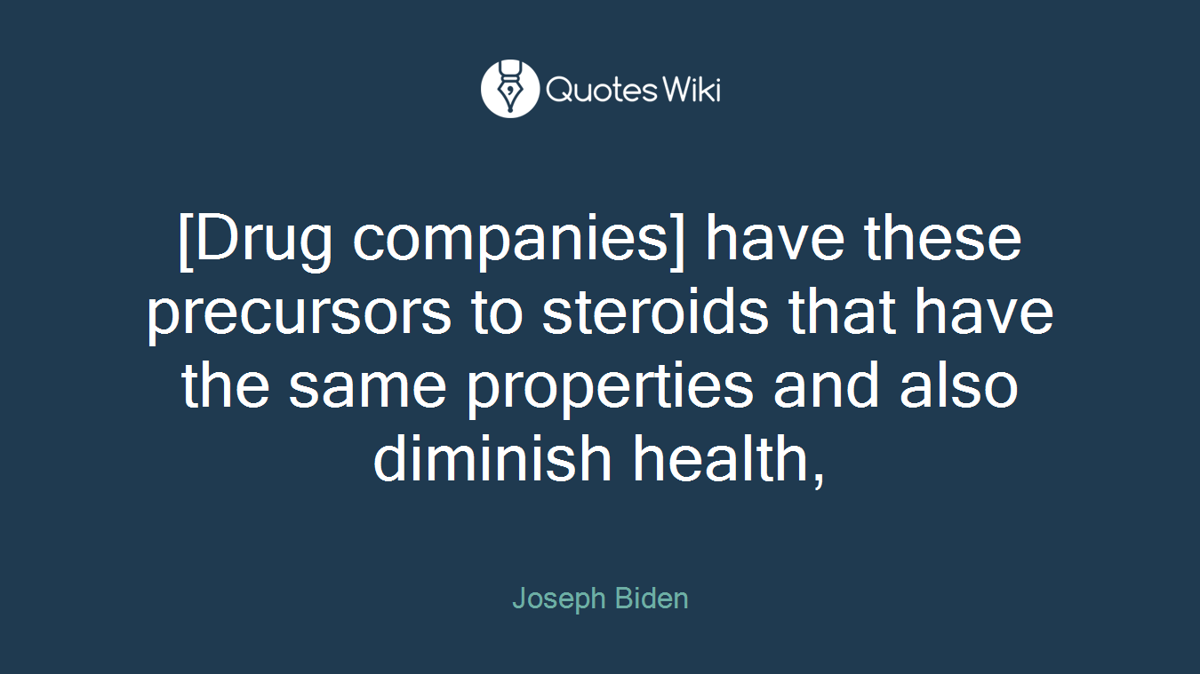 [Drug companies] have these precursors to steroids that have the same properties and also diminish health,