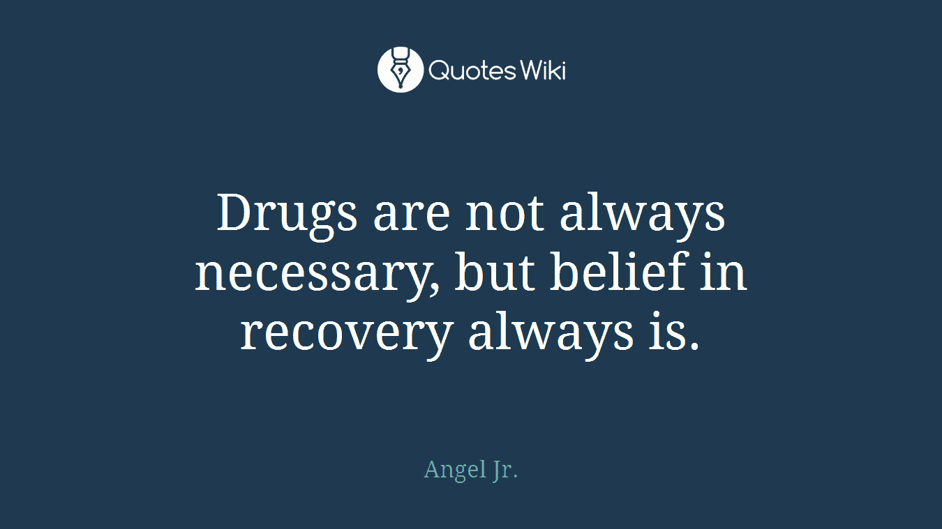 Drugs are not always necessary, but belief in recovery always is.