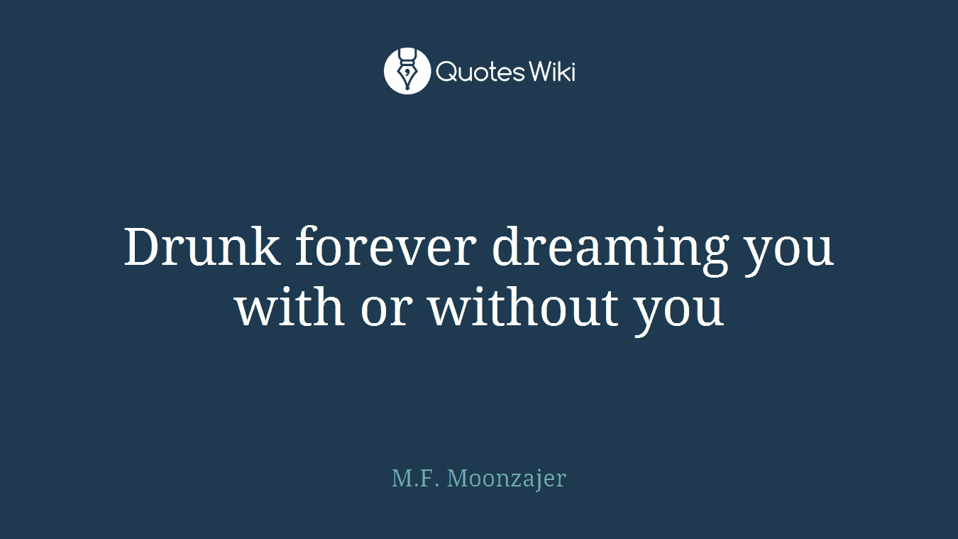 Drunk forever dreaming you with or without you