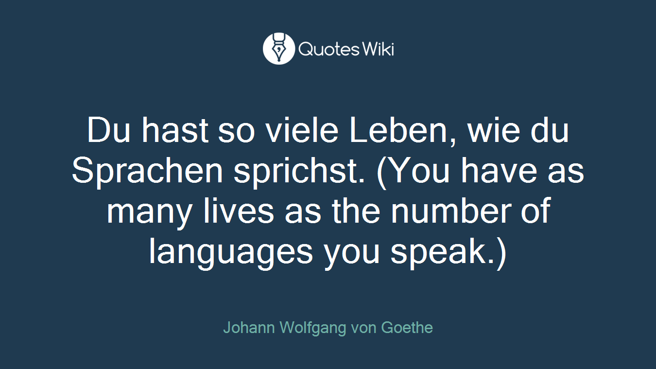 Du hast so viele Leben, wie du Sprachen sprichst. (You have as many lives as the number of languages you speak.)