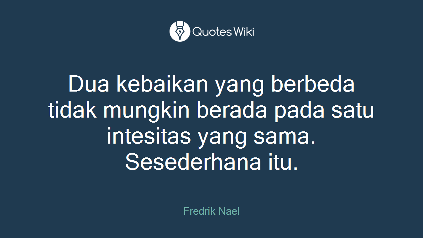 Dua kebaikan yang berbeda tidak mungkin berada pada satu intesitas yang sama. Sesederhana itu.