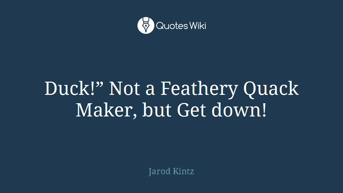 Duck!” Not a Feathery Quack Maker, but Get down!