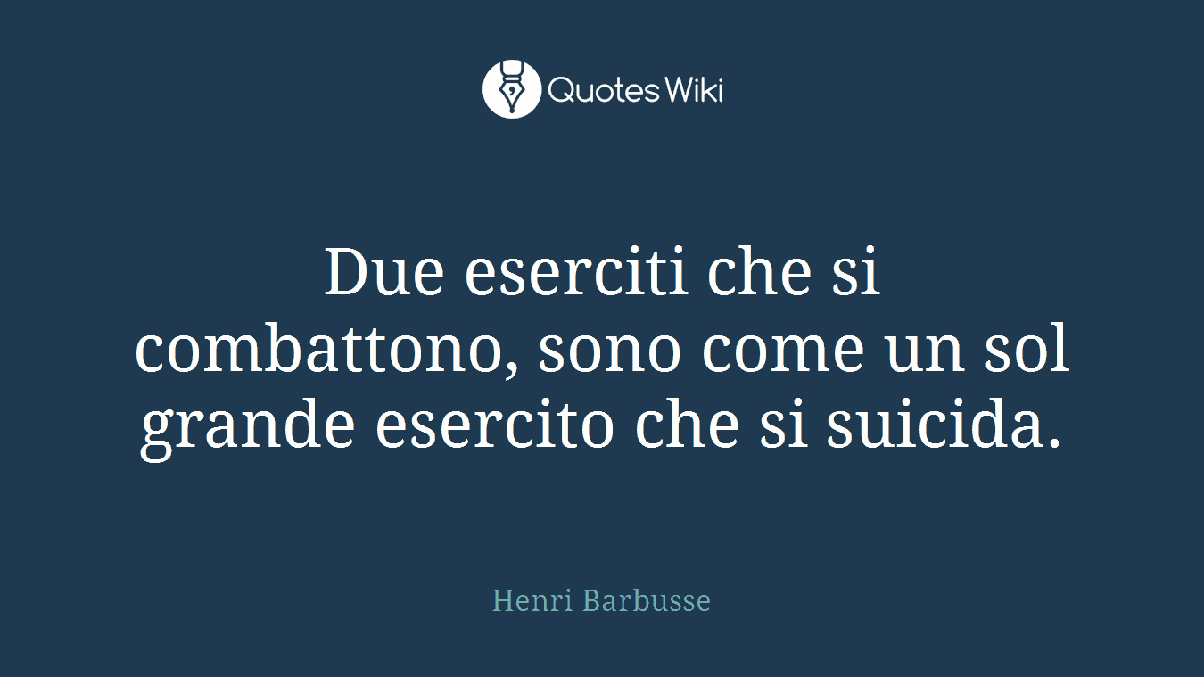 Due eserciti che si combattono, sono come un sol grande esercito che si suicida.