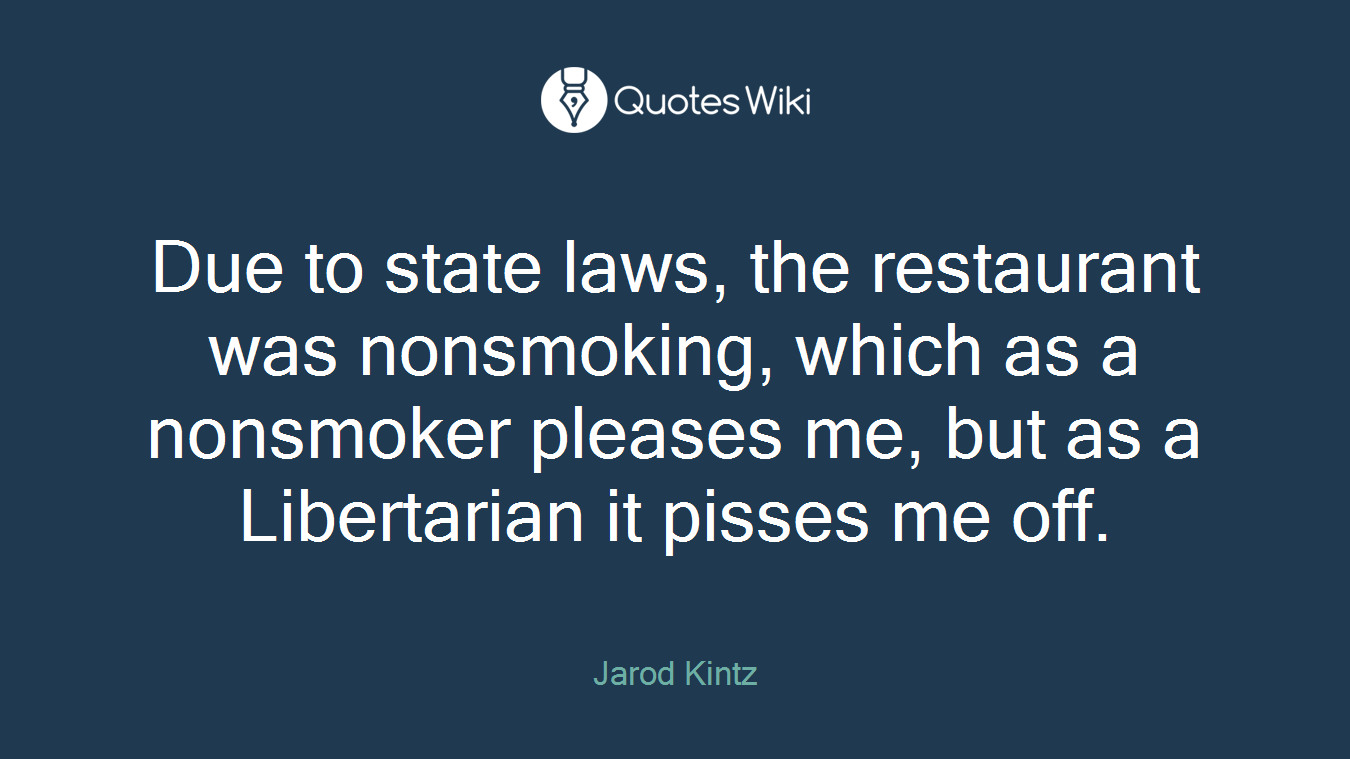 Due to state laws, the restaurant was nonsmoking, which as a nonsmoker pleases me, but as a Libertarian it pisses me off.
