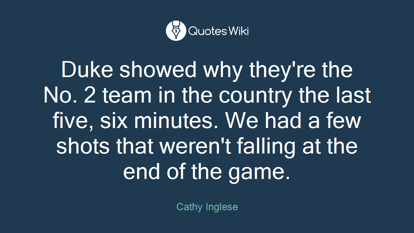 Duke showed why they're the No. 2 team in the country the last five, six minutes. We had a few shots that weren't falling at the end of the game.