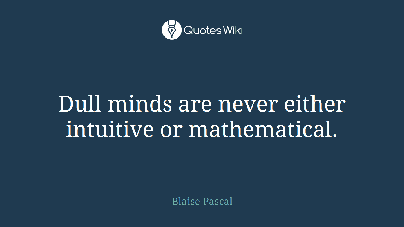 Dull minds are never either intuitive or mathematical.