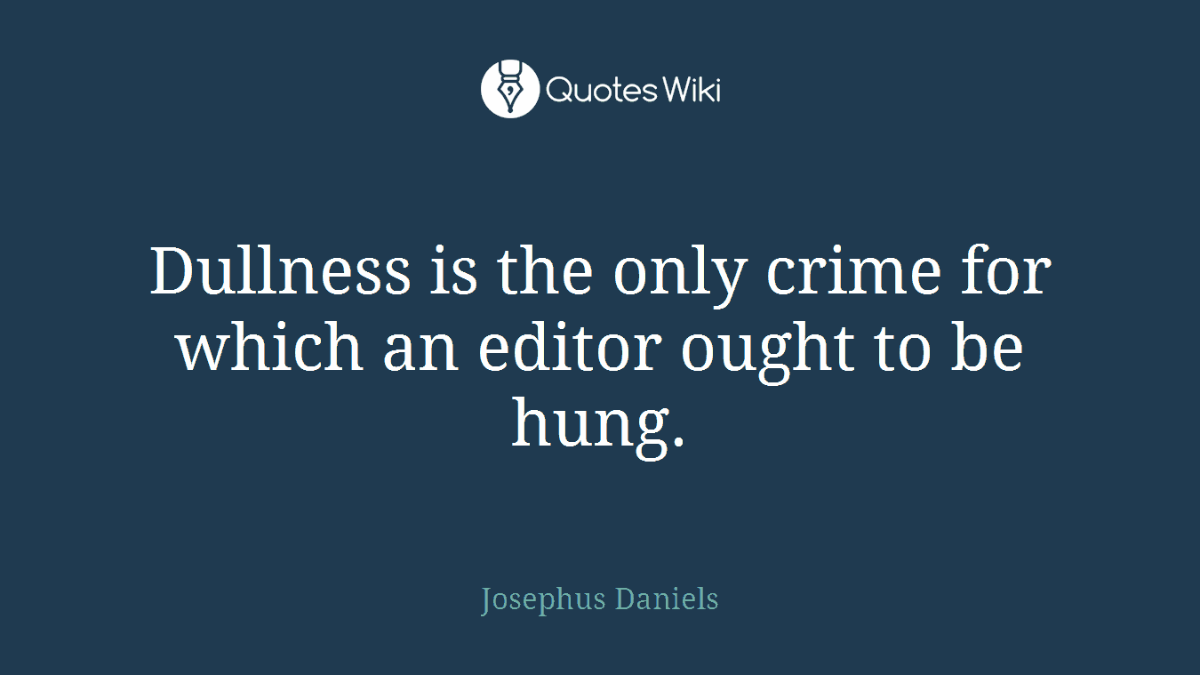 Dullness is the only crime for which an editor ought to be hung.