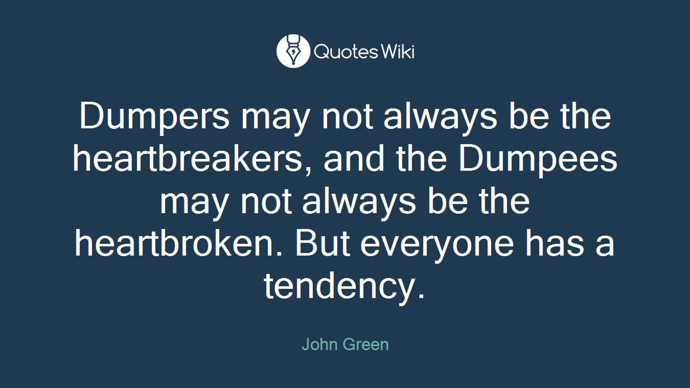 Dumpers may not always be the heartbreakers, and the Dumpees may not always be the heartbroken. But everyone has a tendency.