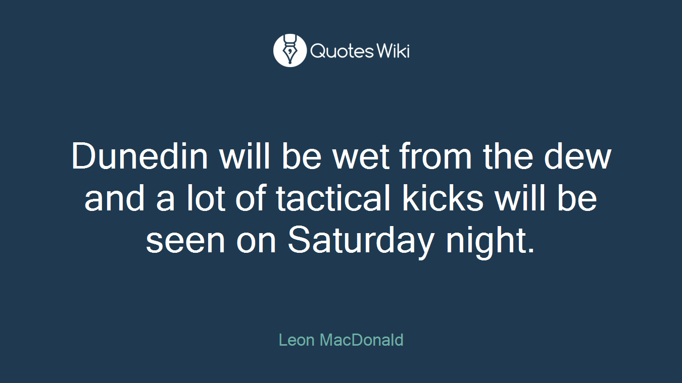 Dunedin will be wet from the dew and a lot of tactical kicks will be seen on Saturday night.
