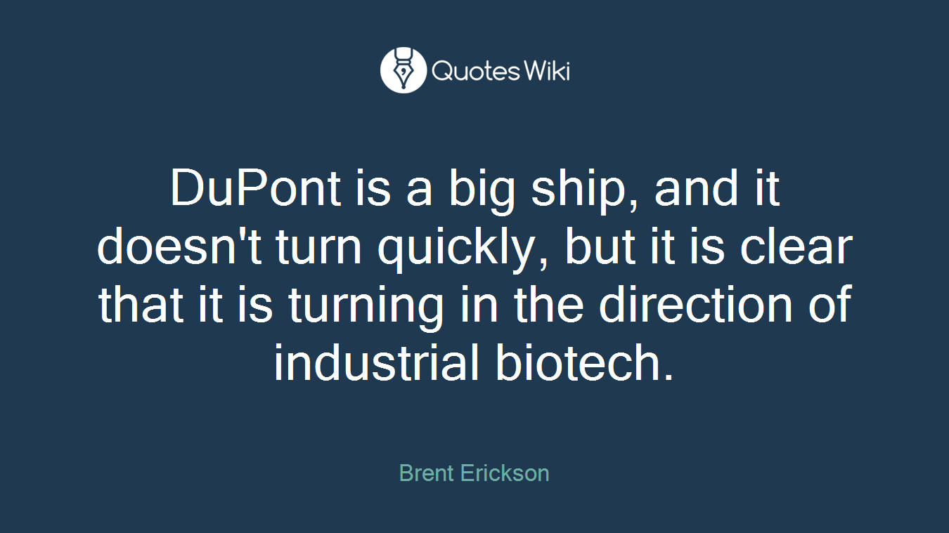 DuPont is a big ship, and it doesn't turn quickly, but it is clear that it is turning in the direction of industrial biotech.