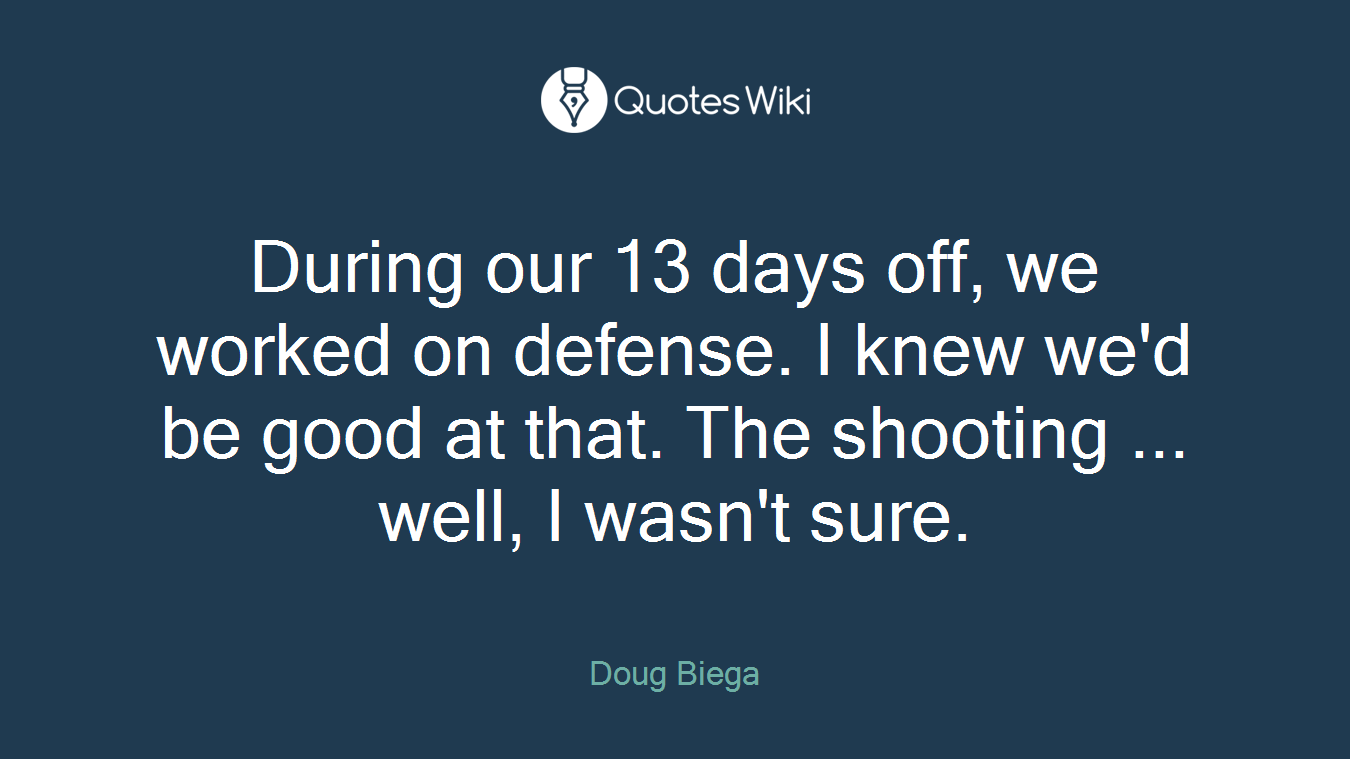 During our 13 days off, we worked on defense. I knew we'd be good at that. The shooting ... well, I wasn't sure.