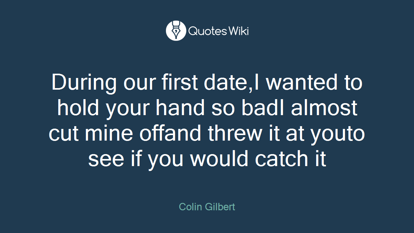 During our first date,I wanted to hold your hand so badI almost cut mine offand threw it at youto see if you would catch it