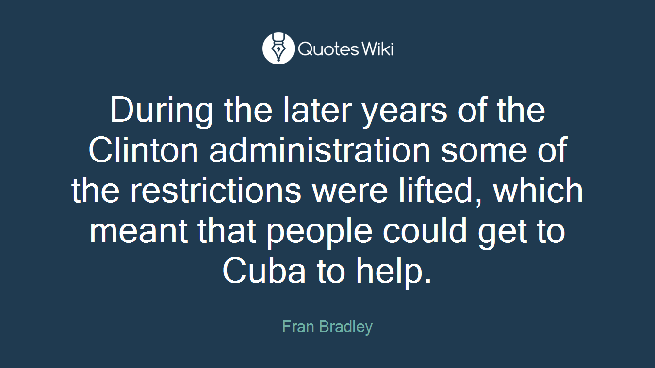 During the later years of the Clinton administration some of the restrictions were lifted, which meant that people could get to Cuba to help.