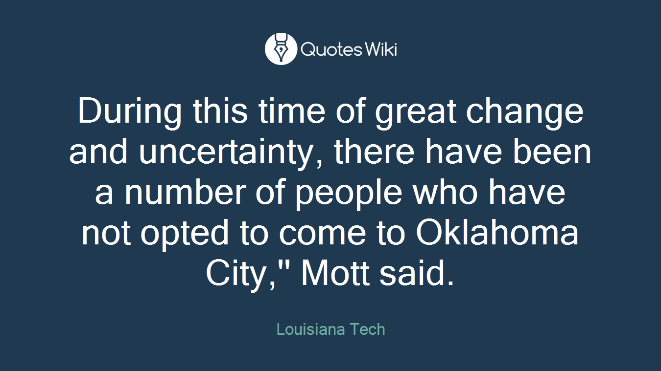 During this time of great change and uncertainty, there have been a number of people who have not opted to come to Oklahoma City,'' Mott said.