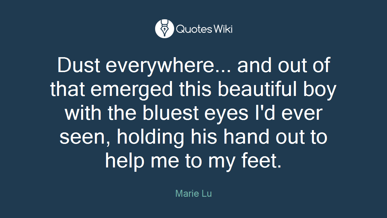 Dust everywhere... and out of that emerged this beautiful boy with the bluest eyes I'd ever seen, holding his hand out to help me to my feet.
