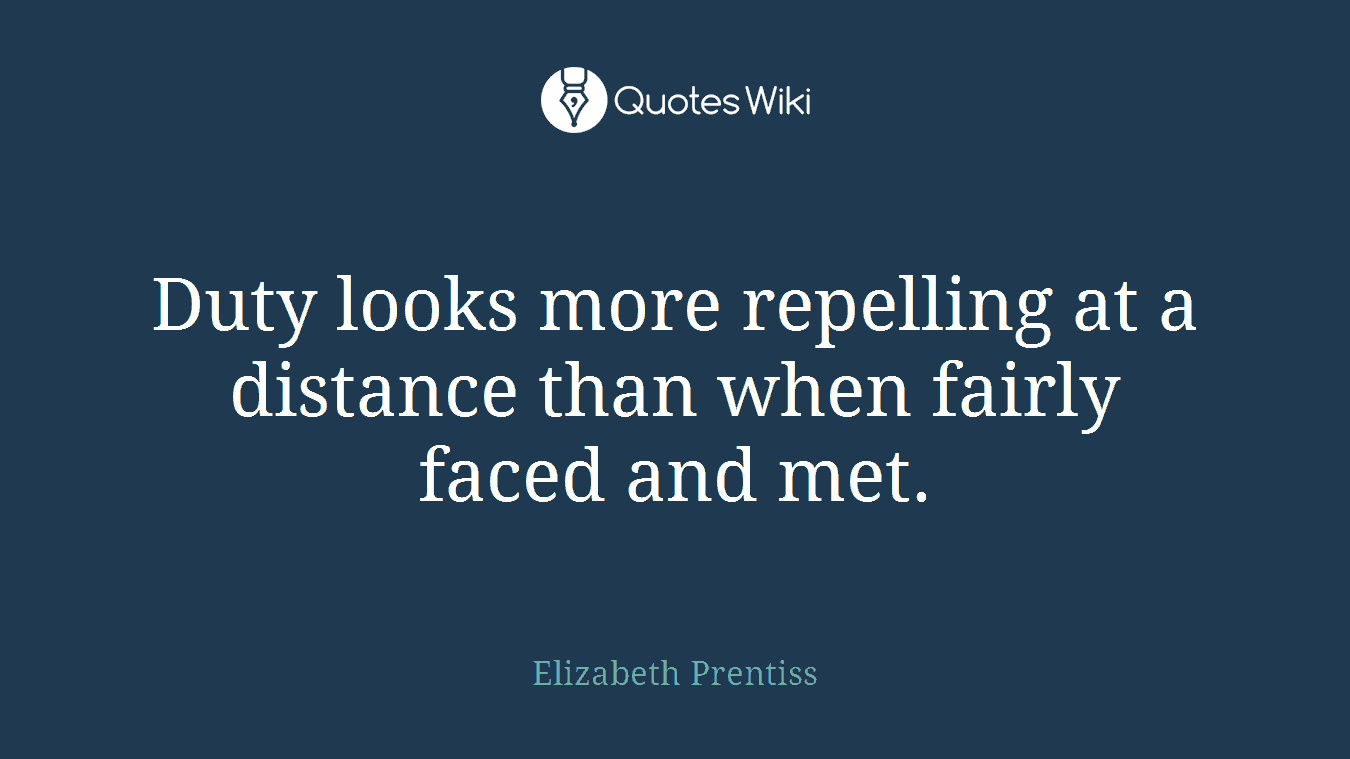 Duty looks more repelling at a distance than when fairly faced and met.