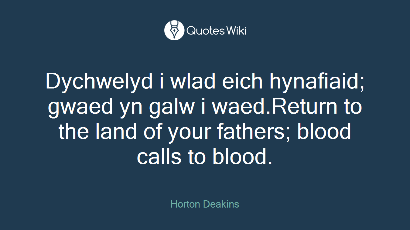 Dychwelyd i wlad eich hynafiaid; gwaed yn galw i waed.Return to the land of your fathers; blood calls to blood.