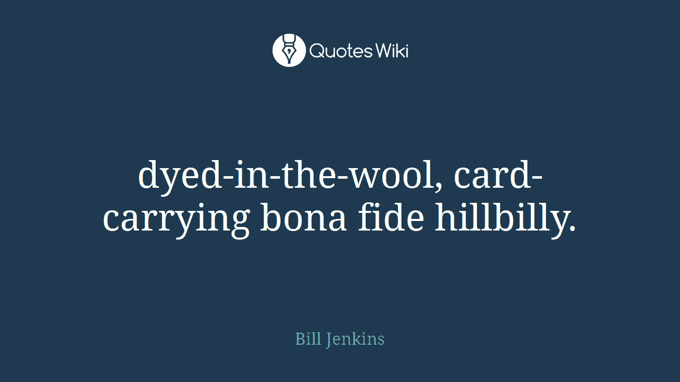 dyed-in-the-wool, card-carrying bona fide hillbilly.
