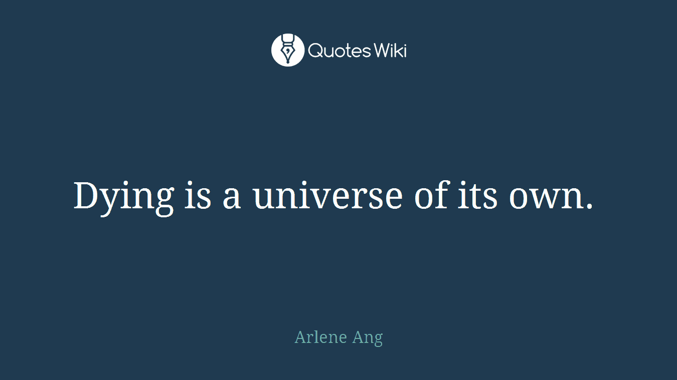 Dying is a universe of its own. 