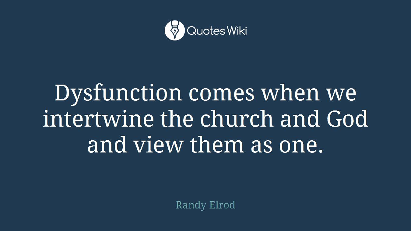 Dysfunction comes when we intertwine the church and God and view them as one.