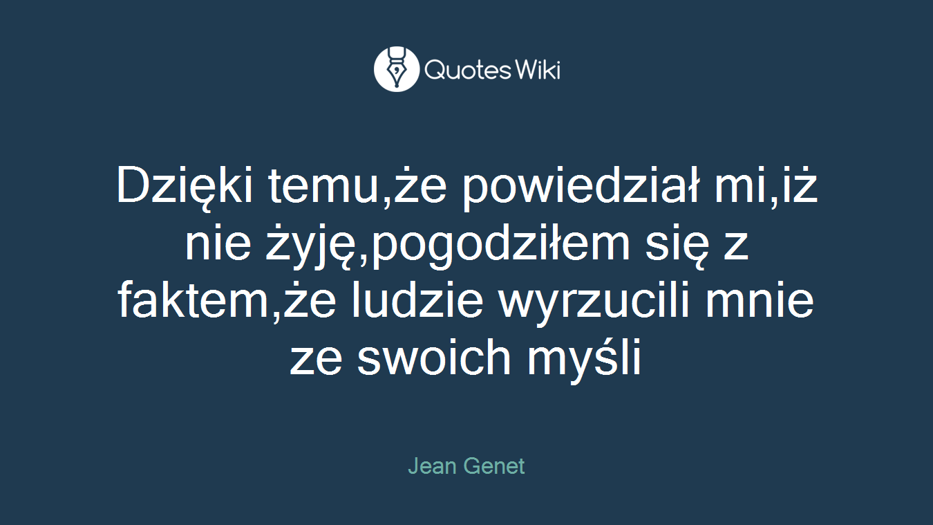 Dzięki temu,że powiedział mi,iż nie żyję,pogodziłem się z faktem,że ludzie wyrzucili mnie ze swoich myśli