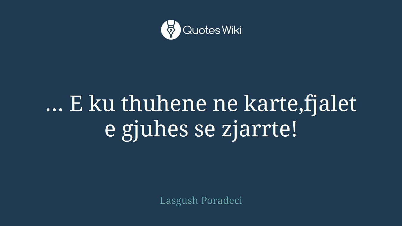 ... E ku thuhene ne karte,fjalet e gjuhes se zjarrte!