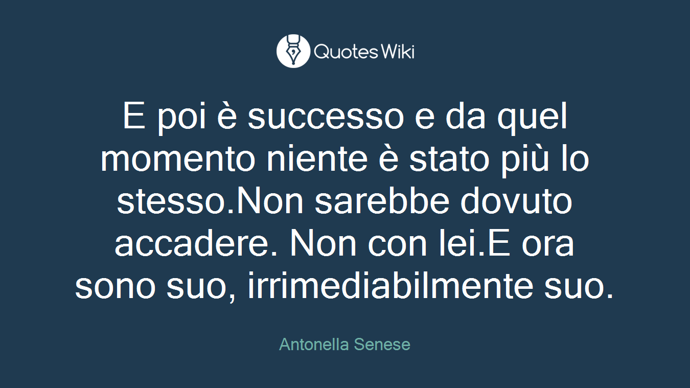 E poi è successo e da quel momento niente è stato più lo stesso.Non sarebbe dovuto accadere. Non con lei.E ora sono suo, irrimediabilmente suo.